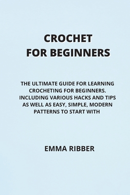 Crochet for Beginners: The Ultimate Guide for Learning Crocheting for  Beginners. Including Various Hacks and Tips as Well as Easy, Simple, Mo  (Paperback)