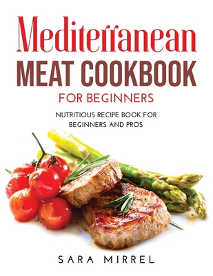 Mediterranean Meat Cookbook for Beginners: Nutritious Recipe Book for Beginners and Pros Cover Image