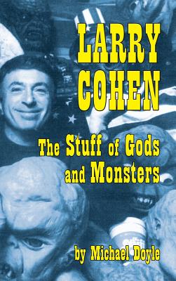 Larry Cohen: The Stuff of Gods and Monsters (Hardback) By Michael Doyle, Mick Garris (Introduction by) Cover Image