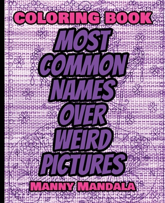 Download Coloring Book Most Common Names Over Weird Pictures Paint Book List Of Names 100 Most Common Names 100 Weird Pictures 100 Fun Great For Paperback Vroman S Bookstore