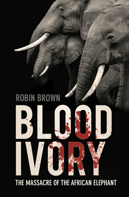 Blood Ivory: The Massacre of the African Elephant By Robin Brown Cover Image