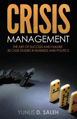 Crisis Management: THE ART OF SUCCESS & FAILURE: 30 Case Studies in Business & Politics By Yunus D. Saleh Cover Image
