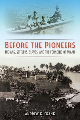 Before the Pioneers: Indians, Settlers, Slaves, and the Founding of Miami (Florida in Focus) Cover Image
