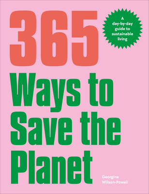 365 Ways to Save the Planet: A Day-by-day Guide to Sustainable Living By Georgina Wilson-Powell Cover Image