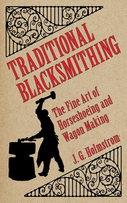 Traditional Blacksmithing: The Fine Art of Horseshoeing and Wagon Making By J. G. Holmstrom Cover Image