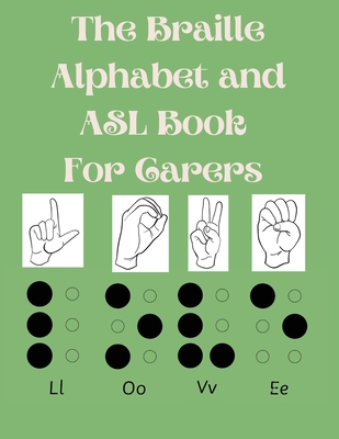 The Braille Alphabet and ASL Book For Carers: Educational Book for Beginners, This Book is Suitable for All Ages.Raised Braille NOT Included. Cover Image