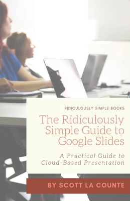 The Ridiculously Simple Guide to Google Slides: A Practical Guide to Cloud-Based Presentations By Scott La Counte Cover Image