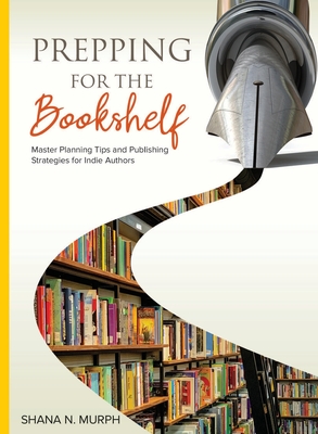 Prepping for the Bookshelf: Master Planning Tips and Publishing Strategies for Indie Authors By Shana Murph Cover Image