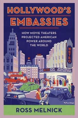 Hollywood's Embassies: How Movie Theaters Projected American Power Around the World (Film and Culture) By Ross Melnick Cover Image