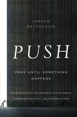 Push: Pray Until Something Happens: Divine Principles for Praying with Confidence, Discerning God's Will, and Blessing Other Cover Image
