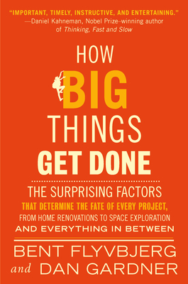 How Big Things Get Done: The Surprising Factors That Determine the Fate of Every Project, from Home Renovations to Space Exploration and Everything In Between By Bent Flyvbjerg, Dan Gardner Cover Image