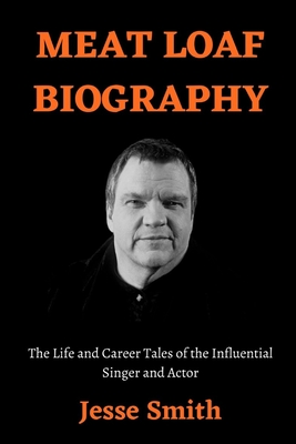 Meat Loaf Biography: The Life and Career Tales of the Influential Singer and Actor By Jesse Smith Cover Image