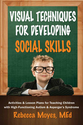 Visual Techniques for Developing Social Skills: Activities and Lesson Plans for Teaching Children with High-Functioning Autism and Asperger's Syndrome By Rebecca A. Moyes Cover Image