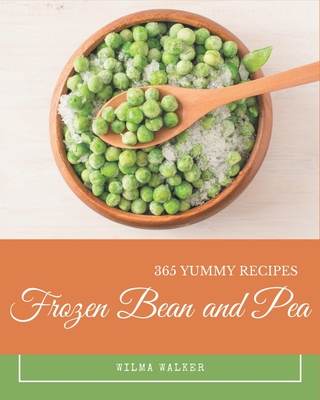 365 Yummy Frozen Bean and Pea Recipes: A Yummy Frozen Bean and Pea Cookbook You Will Need By Wilma Walker Cover Image