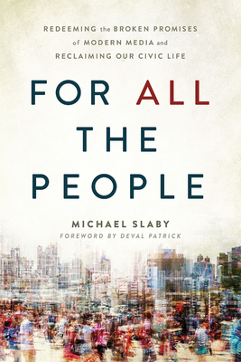 For ALL the People: Redeeming the Broken Promises of Modern Media and Reclaiming Our Civic Life By Deval Patrick (Foreword by), Michael Slaby Cover Image