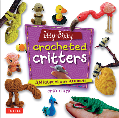 Itty Bitty Crocheted Critters: Amigurumi with Attitude! Cover Image