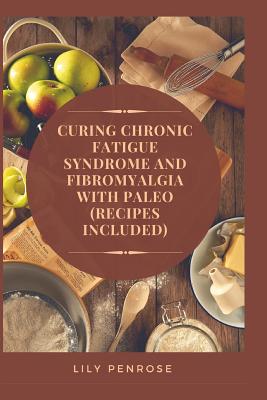 Curing Chronic Fatigue Syndrome and Fibromyalgia with Paleo (Recipes Included): A Thorough Explanation of the Diseases and a Guide Plus Recipes on how Cover Image