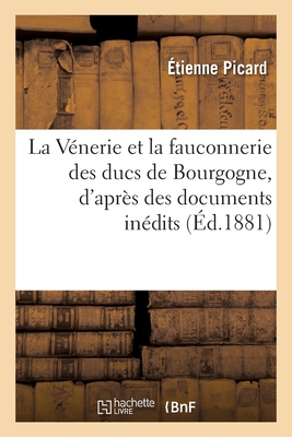 La Vénerie Et La Fauconnerie Des Ducs de Bourgogne, d'Après Des Documents Inédits Cover Image