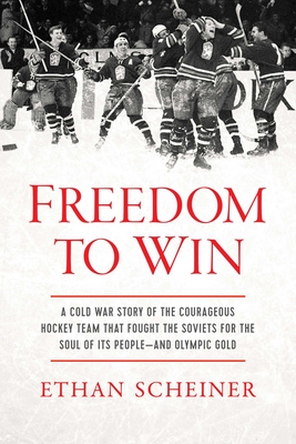 Freedom to Win: A Cold War Story of the Courageous Hockey Team That Fought the Soviets for the Soul of Its People—And Olympic Gold By Ethan Scheiner Cover Image
