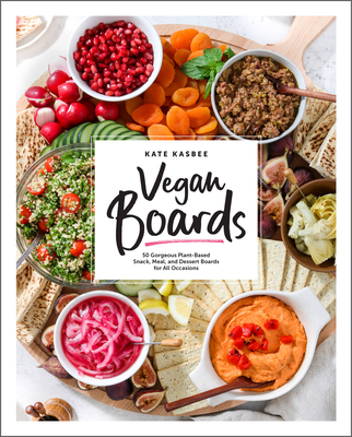 Vegan Boards: 50 Gorgeous Plant-Based Snack, Meal, and Dessert Boards for All Occasions By Kate Kasbee Cover Image