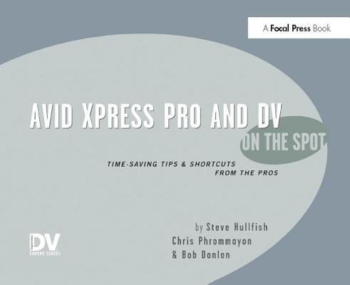 Avid Xpress Pro and DV on the Spot: Time Saving Tips & Shortcuts from the Pros Cover Image