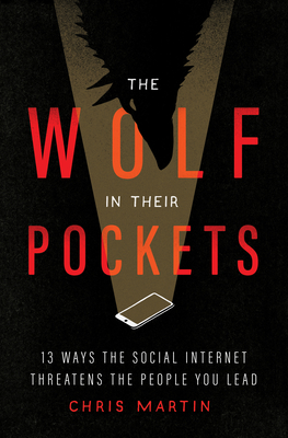The Wolf in Their Pockets: 13 Ways the Social Internet Threatens the People You Lead By Chris Martin Cover Image