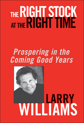 The Right Stock at the Right Time: Prospering in the Coming Good Years By Larry Williams Cover Image