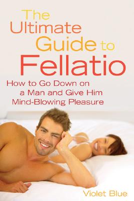 Ultimate Guide to Fellatio: How to Go Down on a Man and Give Him Mind-Blowing Pleasure By Violet Blue Cover Image