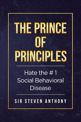 Hate the # 1 Social Behavioral Disease: The Prince of Principles By Steven Anthony Cover Image