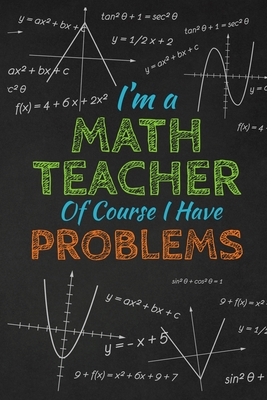 I'm A Math Teacher Of Course I Have Problems: Thank you gift for teacher Great for Teacher Appreciation By Rainbowpen Publishing Cover Image