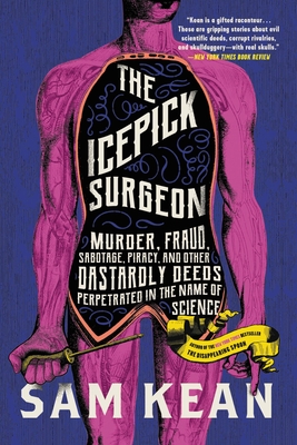 The Icepick Surgeon: Murder, Fraud, Sabotage, Piracy, and Other Dastardly Deeds Perpetrated in the Name of Science By Sam Kean Cover Image