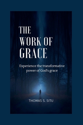 The Work of Grace: Experience the transformative power of God's grace Cover Image