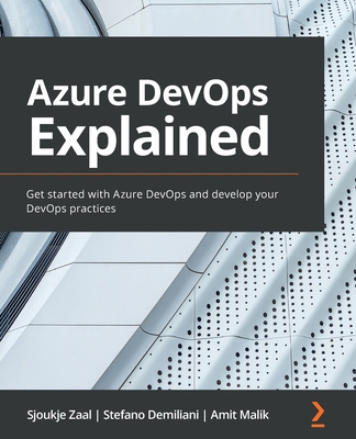 Azure DevOps Explained: Get started with Azure DevOps and develop your DevOps practices By Sjoukje Zaal, Stefano Demiliani, Amit Malik Cover Image
