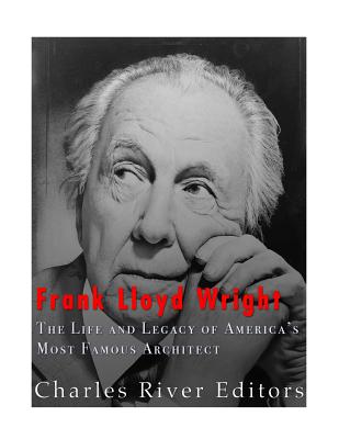 Frank Lloyd Wright: The Life and Buildings of America's Most Famous Architect By Charles River Editors Cover Image