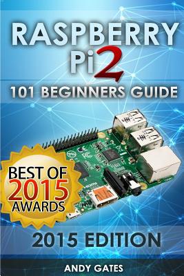 Raspberry Pi 2: 101 Beginners Guide: The Definitive Step by Step guide for what you need to know to get started By Andy Gates Cover Image