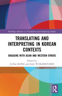 Translating and Interpreting in Korean Contexts: Engaging with Asian and Western Others (Routledge Advances in Translation and Interpreting Studies) By Ji-Hae Kang (Editor), Judy Wakabayashi (Editor) Cover Image