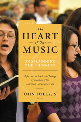 The Heart of Our Music: Underpinning Our Thinking: Reflections on Music and Liturgy by Members of the Liturgical Composers Forum By John Foley (Editor) Cover Image
