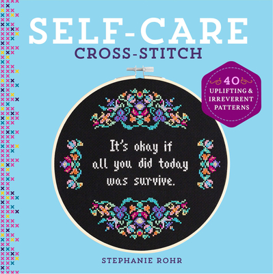 Self-Care Cross-Stitch: 40 Uplifting & Irreverent Patterns By Stephanie Rohr Cover Image