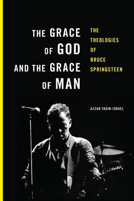 The Grace of God and the Grace of Man: The Theologies of Bruce Springsteen By Azzan Yadin-Israel Cover Image