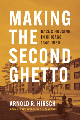 Making the Second Ghetto: Race and Housing in Chicago, 1940-1960 (Historical Studies of Urban America) By Arnold R. Hirsch, N. D. B. Connolly (Afterword by) Cover Image