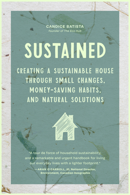 Sustained: Creating a Sustainable House Through Small Changes, Money-Saving Habits, and Natural Solutions (the Eco-Friendly Home) Cover Image