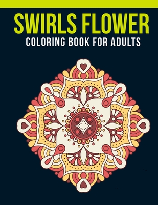 Swirls Flower Coloring Book For Adults: Adult Coloring Book with Stress Relieving Swirls Flower Coloring Book Designs for Relaxation By Labib Coloring House Cover Image
