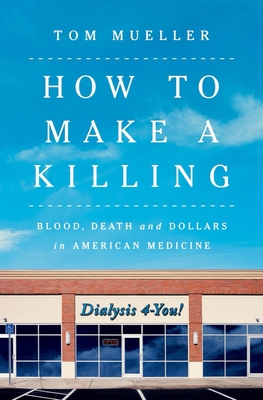 How to Make a Killing: Blood, Death and Dollars in American Medicine By Tom Mueller Cover Image