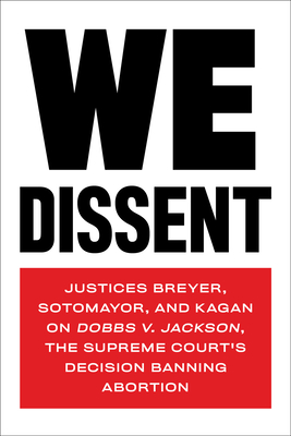 We Dissent: Justices Breyer, Sotomayor, and Kagan on Dobbs v. Jackson, the Supreme Court's Decision Banning Abortion By Stephen Breyer, Elena Kagan, Sonia Sotomayor (From an idea by) Cover Image