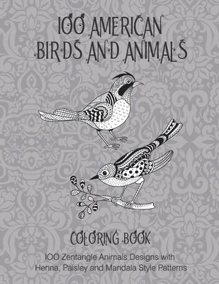 100 American Birds and Animals - Coloring Book - 100 Zentangle Animals Designs with Henna, Paisley and Mandala Style Patterns Cover Image
