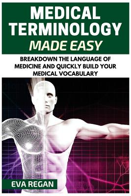 Medical Terminology: Medical Terminology Made Easy: Breakdown the Language of Medicine and Quickly Build Your Medical Vocabulary
