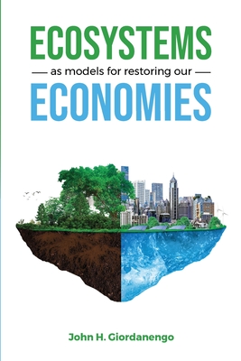 Ecosystems as Models for Restoring our Economies By John Giordanengo Cover Image