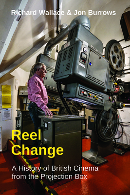 Reel Change: A History of British Cinema from the Projection Box By Richard Wallace, Jon Burrows Cover Image