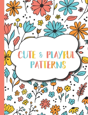 Cute and Playful Patterns: 50 Fun, Relaxing and Stress Relieving