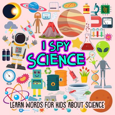 I SPY Science: Learn words for toddlers about science (I Spy Books for Preschoolers / Toddlers #3)
